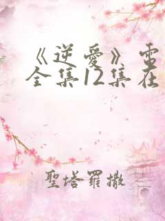 《逆爱》电视剧全集12集在线观看免费