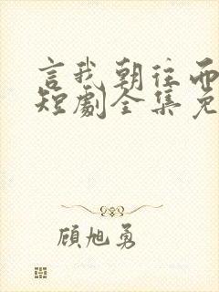 言我朝往而暮来短剧全集免费观看