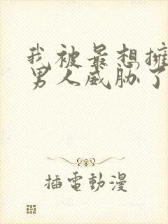 我被最想拥抱的男人威胁了漫画版