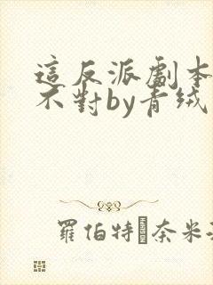 这反派剧本好像不对by青绒