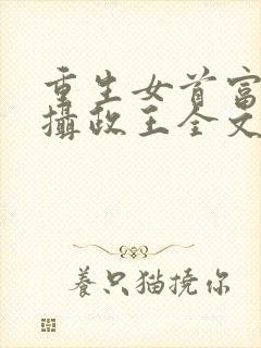 重生女首富娇养摄政王全文阅读免费