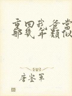 重回我爸当校草那几年类似小说