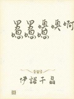 男男噢噢啊啊啊嗯嗯嗯