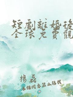 短剧离婚后惊艳全球免费观看