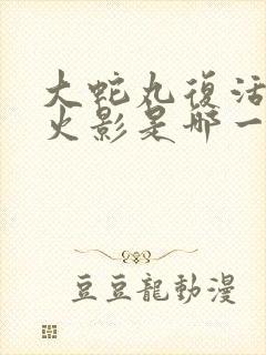 大蛇丸复活4个火影是哪一集