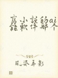 写小说的ai智能软件哪个最好