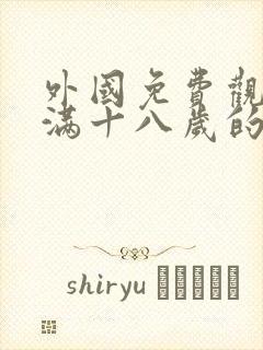 外国免费观看已满十八岁的电视剧