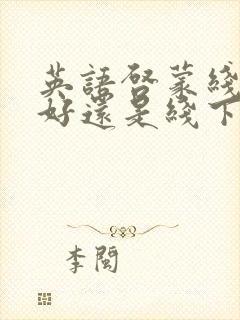 英语启蒙线上课好还是线下课好