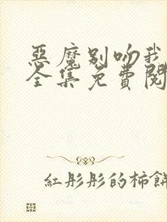 恶魔别吻我漫画全集免费阅读