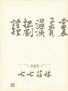 错把温柔当情深短剧演员表