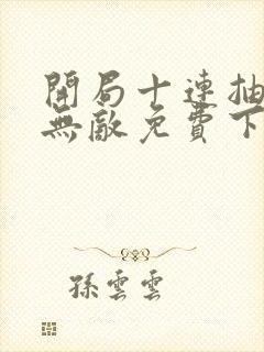 开局十连抽然后无敌免费下载