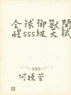 全球御兽开局觉醒sss级天赋免费看