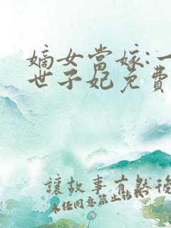 嫡女当嫁:一等世子妃免费