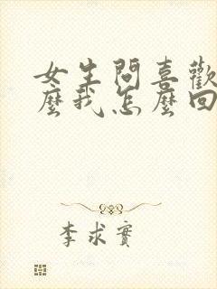 女生问喜欢我什么我怎么回复