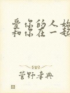 爱你的人始终会和你在一起,不爱就不爱