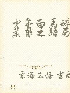 少年白马醉春风叶鼎之结局