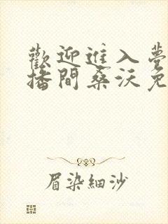 欢迎进入梦魇直播间桑沃免费阅读免费