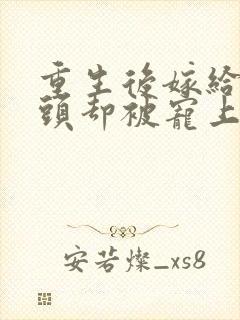 重生后嫁给死对头却被宠上天短剧