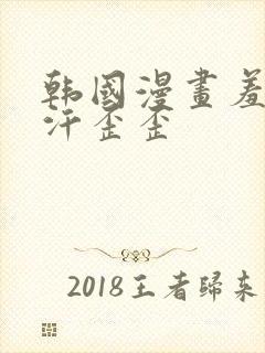 韩国漫画羞羞汗汗歪歪