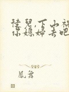 徒儿,下山祸害你媳妇去吧