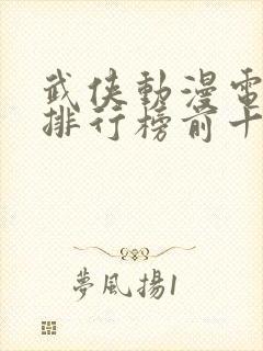 武侠动漫电视剧排行榜前十名