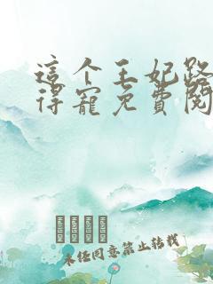 这个王妃路子野得宠免费阅读全文