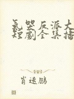 气哭反派大小姐短剧全集播放