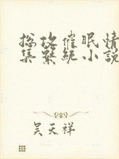 总攻催眠情欲收集系统小说源源补钙