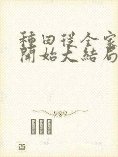 种田从全家穿越开始大结局在线阅读