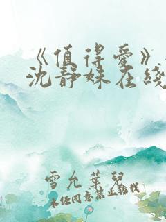 《值得爱》全集沈静姝在线观看免费