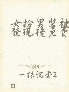 女扮男装被宿敌发现后免费阅读