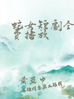 蛇女短剧全集免费播放