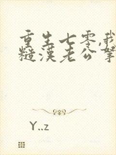 重生七零,我把糙汉老公拿下了免费