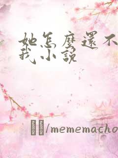 她怎么还不喜欢我小说