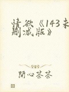 情欲《143未删减版》