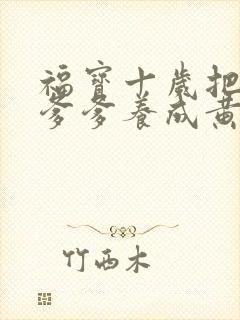 福宝十岁把纨绔爹爹养成黄帝在线观看