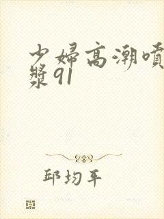 少妇高潮喷水白浆91