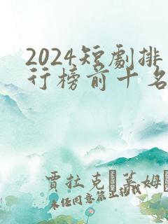 2024短剧排行榜前十名