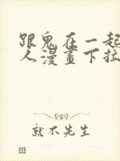 跟鬼在一起的男人漫画下拉式