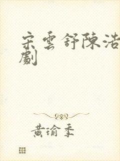 宋云舒陈浩霆短剧