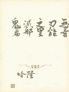 鬼灭之刃无限城篇哪里能看