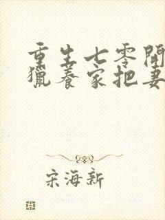 重生七零开局打猎养家把妻女宠上天在线小说