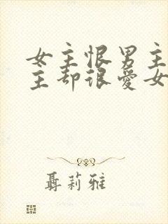 女主恨男主但男主却很爱女主的小说