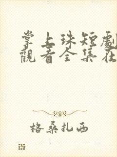 掌上珠短剧免费观看全集在线播放