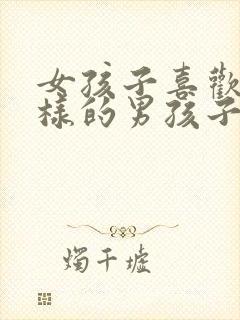 女孩子喜欢怎么样的男孩子