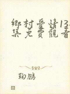 乡村爱情13全集免费观看完整版高清
