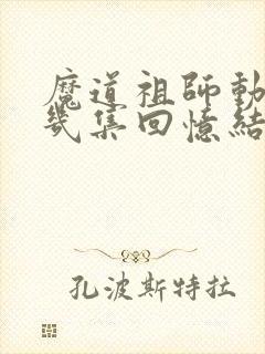 魔道祖师动漫第几集回忆结束