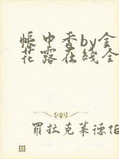 帐中香by金银花露在线全文免费阅读笔趣阁