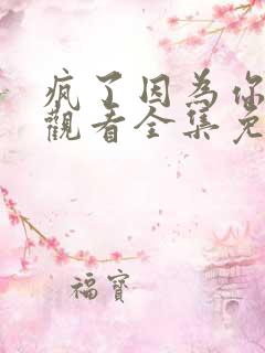 疯了因为你在线观看全集免费播放