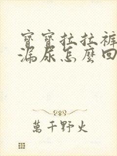 宝宝拉拉裤总是漏尿怎么回事